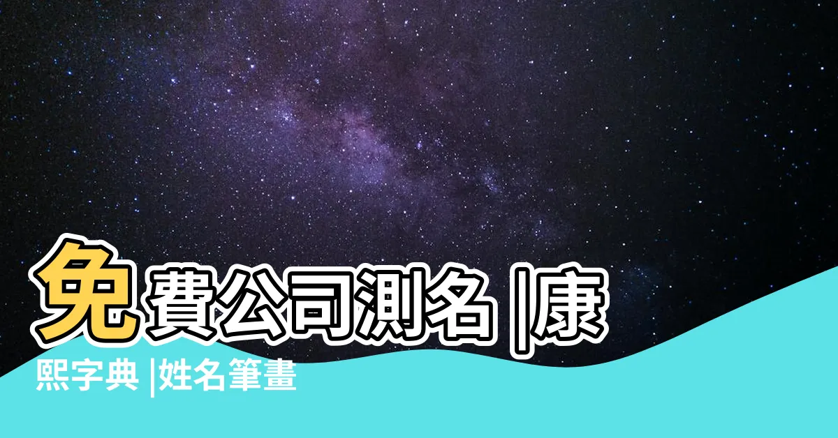 【筆畫吉凶 公司】免費公司測名 |康熙字典 |姓名筆畫 |
