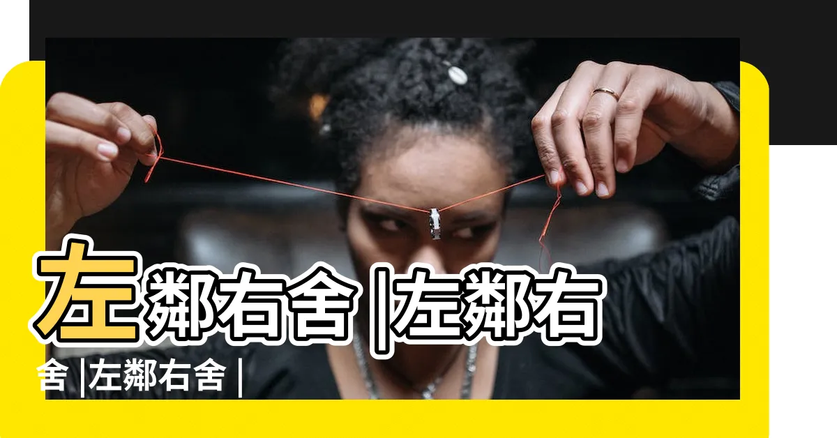 【左鄰右舍意思】左鄰右舍 |左鄰右舍 |左鄰右舍 |