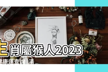 【今年屬猴健康怎麼樣】生肖屬猴人2023年健康運查詢 |湯鎮瑋2023 |生肖猴今年運勢詳解 |