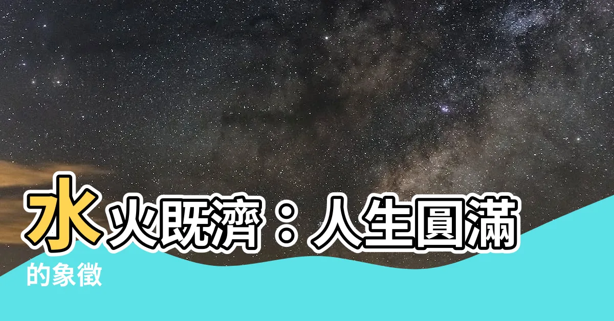【水火既濟】水火既濟：人生圓滿的象徵