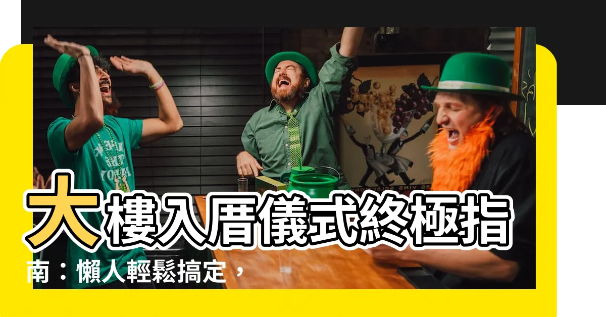 【大樓入厝儀式】大樓入厝儀式終極指南：懶人輕鬆搞定，打造好運新居