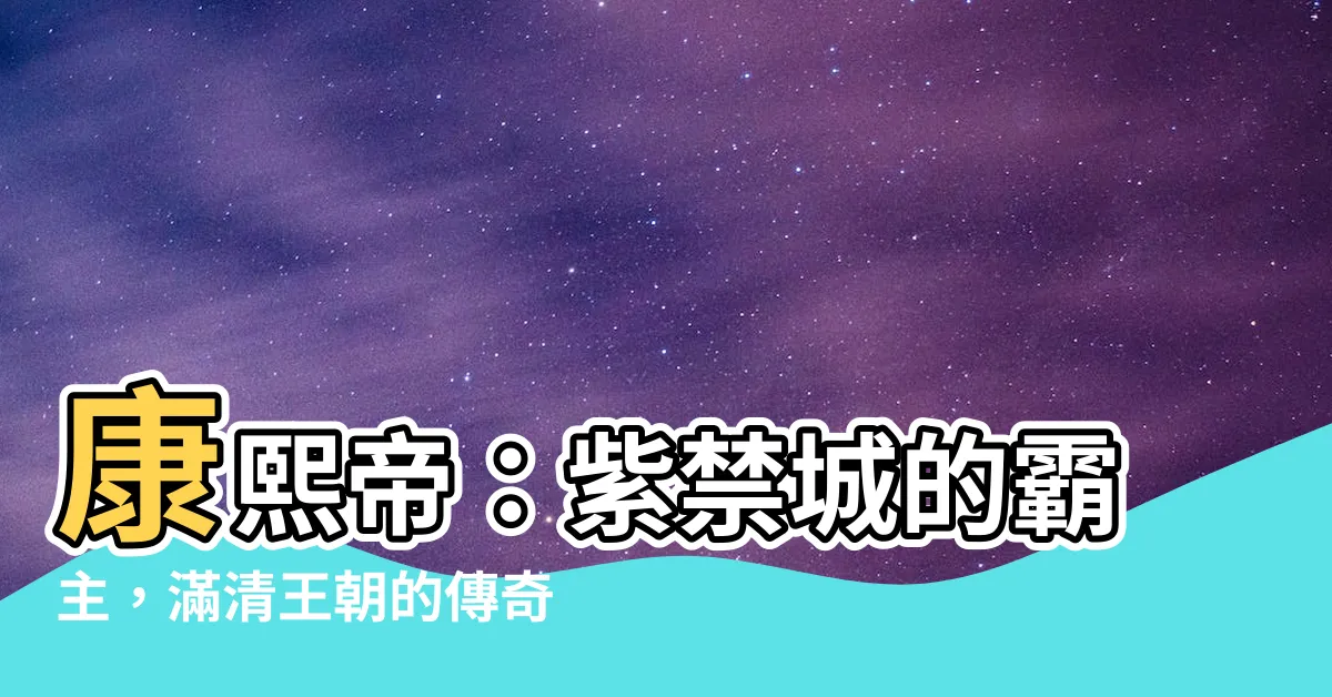 【康熙帝】康熙帝：紫禁城的霸主，滿清王朝的傳奇君主
