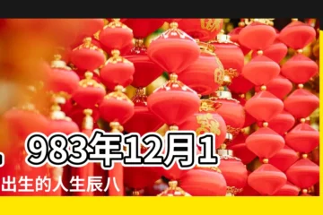 【1983年12月17出生是什麼命】1983年12月17日出生的人生辰八字測算 |1983年12月17日出生的人的性格命運 |是什麼命 |
