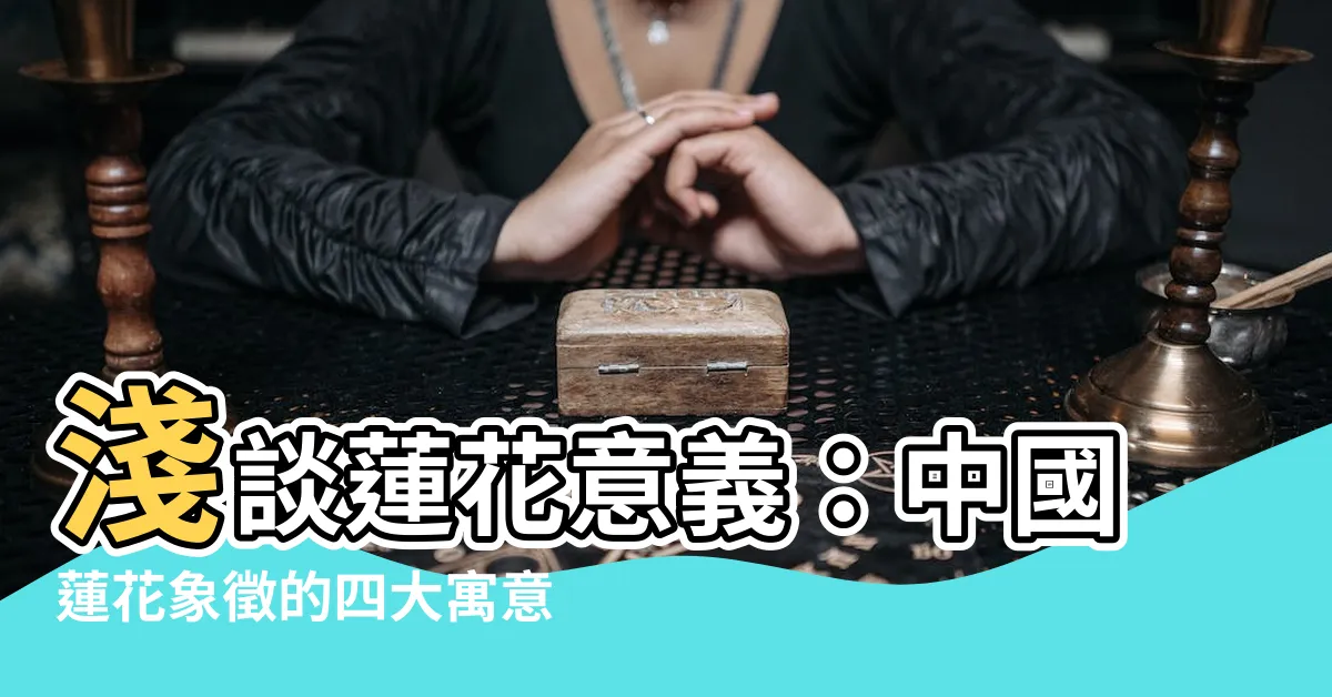 【蓮花意思】淺談蓮花意義：中國蓮花象徵的四大寓意