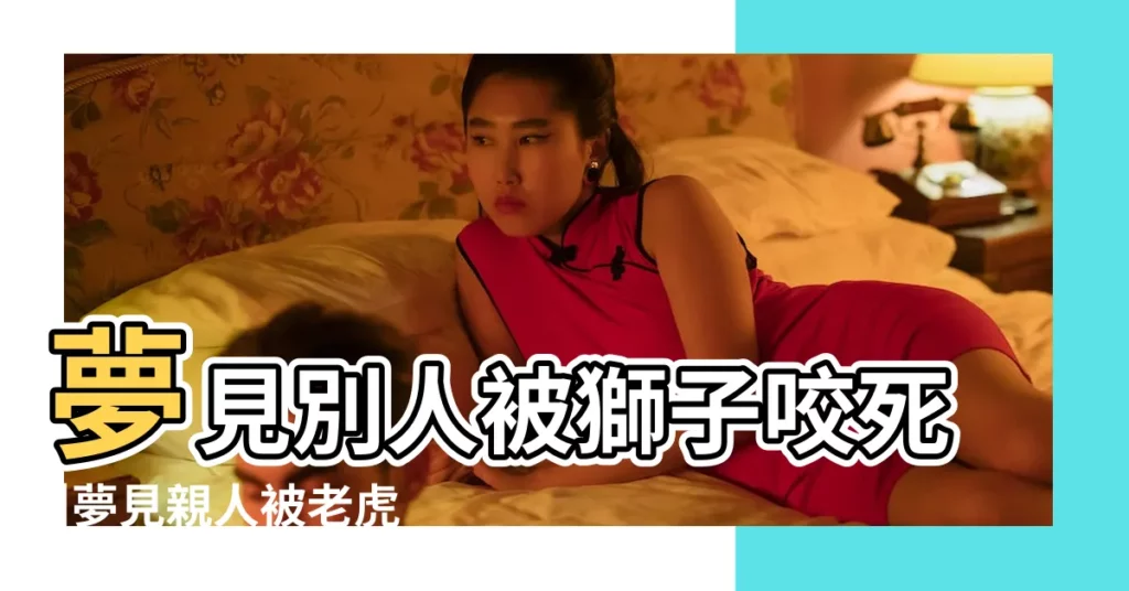 夢見別人被獅子咬死 |夢見親人被老虎咬 |夢見親人被獅子咬死 |【夢見親戚被老虎獅子咬死了】