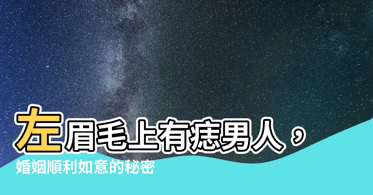 【左眉毛上有痣男】左眉毛上有痣男人，婚姻順利如意的秘密！