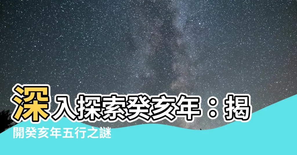 【癸亥 五行】深入探索癸亥年：揭開癸亥年五行之謎