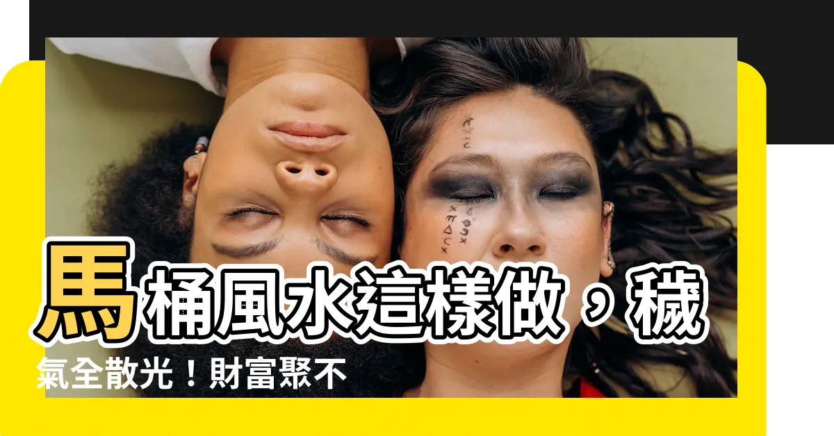 【馬桶 風水】馬桶風水這樣做，穢氣全散光！財富聚不漏，助你運勢亨通