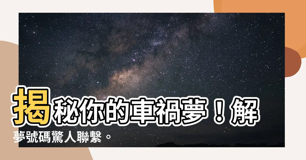 【夢見車禍號碼】揭秘你的車禍夢！解夢號碼驚人聯繫。