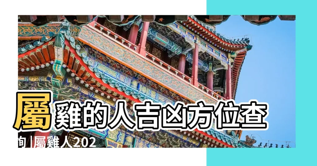 屬雞的人吉凶方位查詢 |屬雞人2023年財神方位發財方向在哪裏 |2023年屬雞人財運方位 |【屬雞人去哪個位】