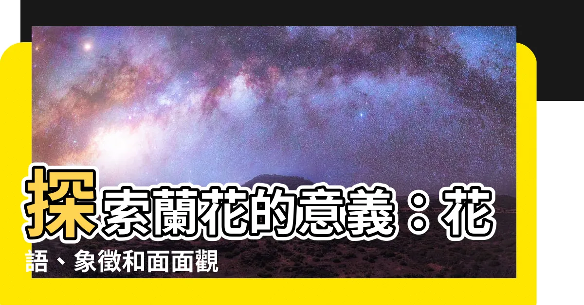 【蘭花 意義】探索蘭花的意義：花語、象徵和面面觀