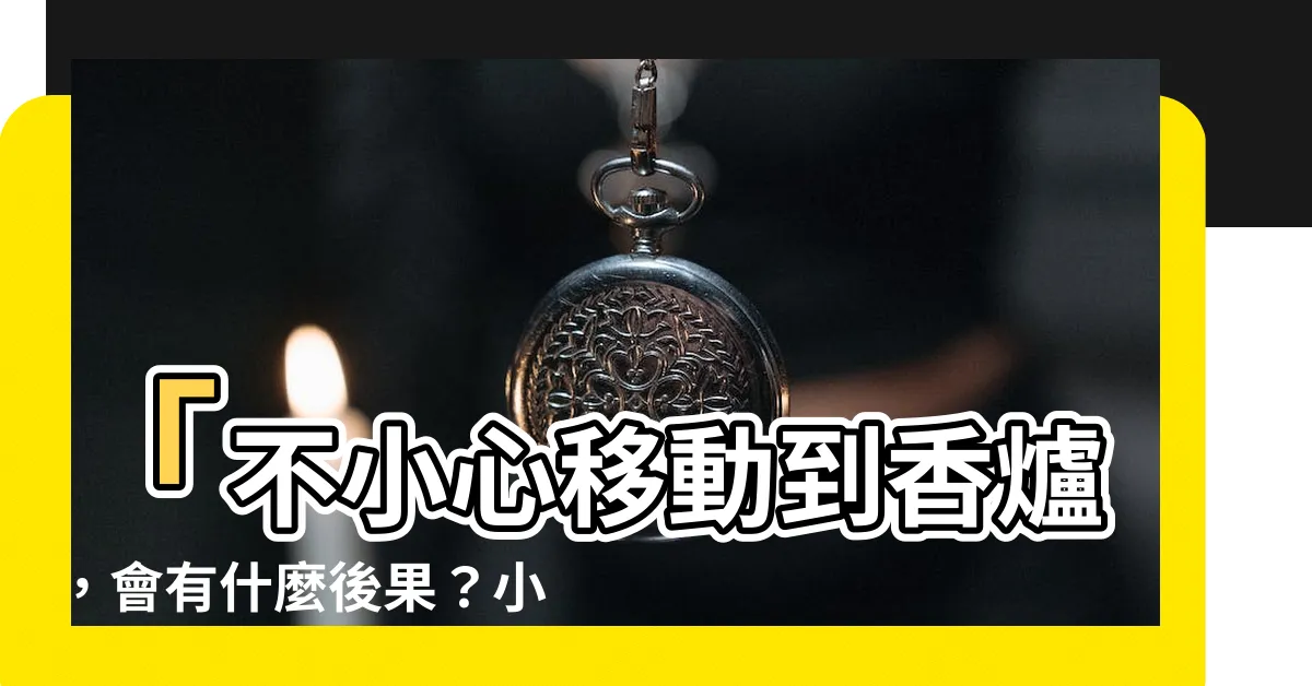 【不小心移動到香爐】「不小心移動到香爐，會有什麼後果？小心神明生氣！」