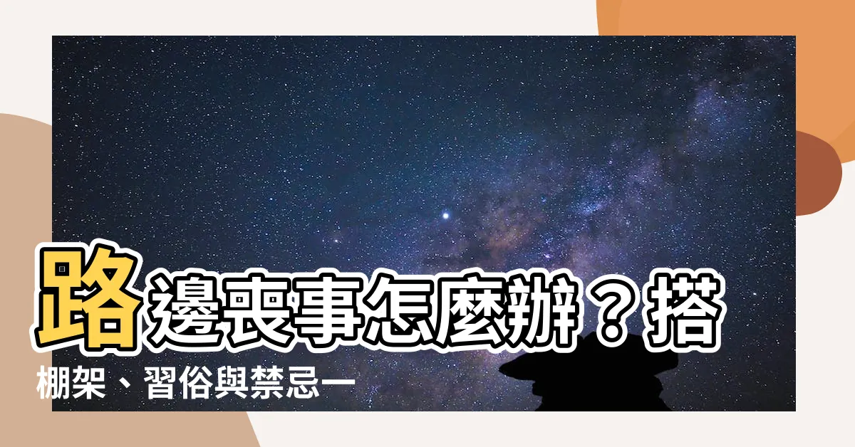 【路邊喪事】路邊喪事怎麼辦？搭棚架、習俗與禁忌一次公開！