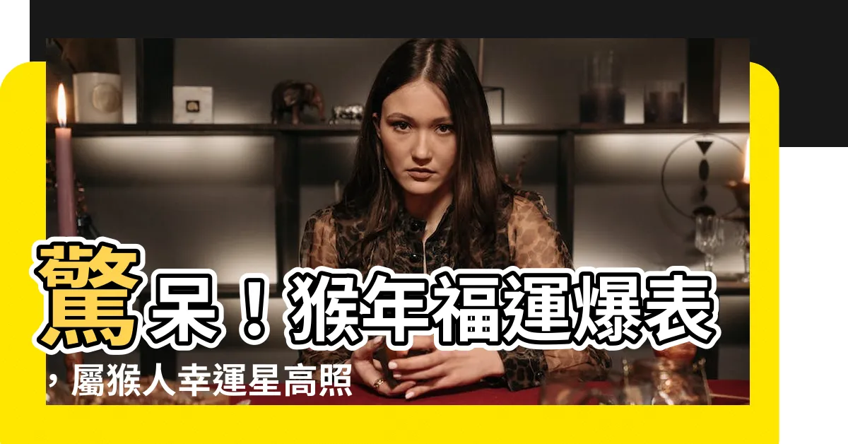 【猴 年份】驚呆！猴年福運爆表，屬猴人幸運星高照，超越百萬指數！