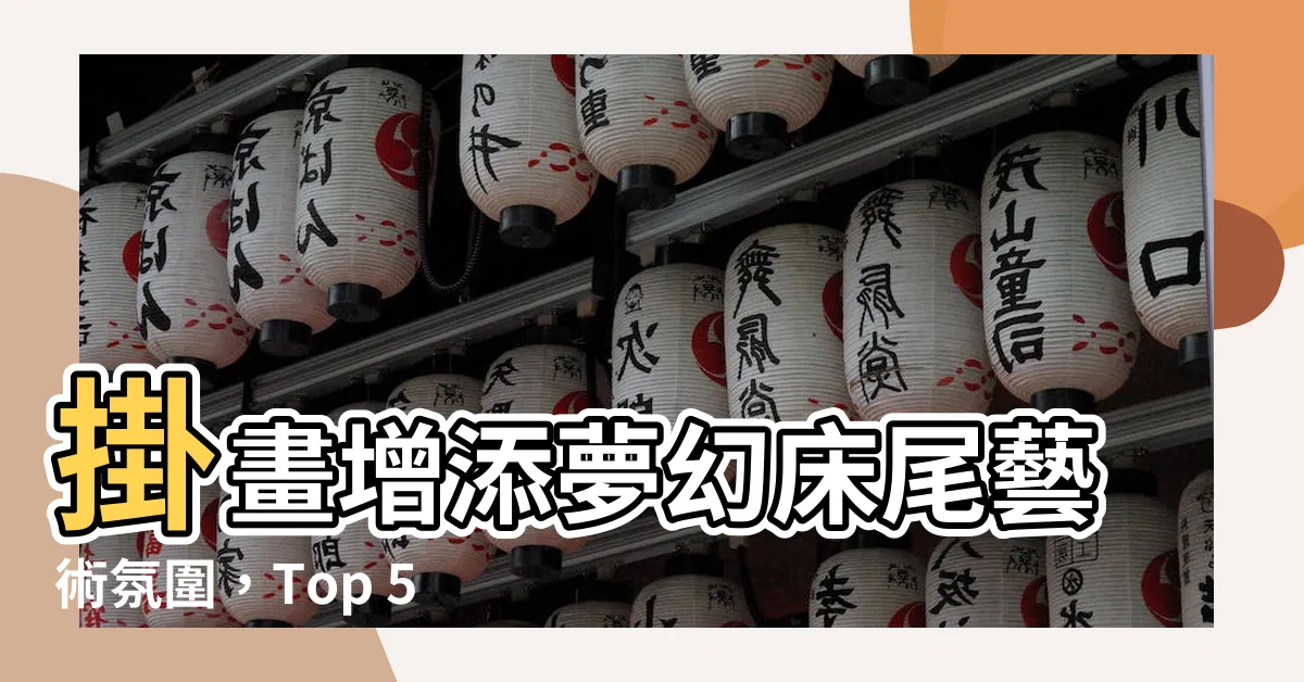 【牀尾掛畫】掛畫增添夢幻牀尾藝術氛圍，Top 50件吉利牀尾掛畫大揭密！