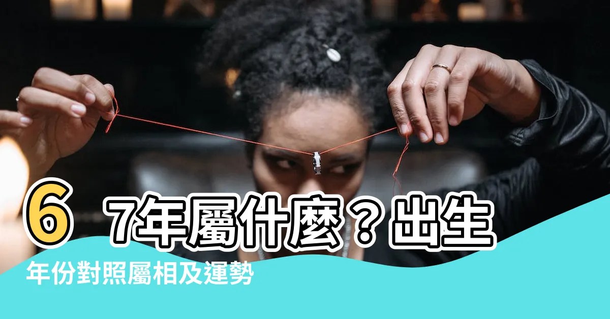 【67年屬什麼】67年屬什麼？出生年份對照屬相及運勢一次看懂！