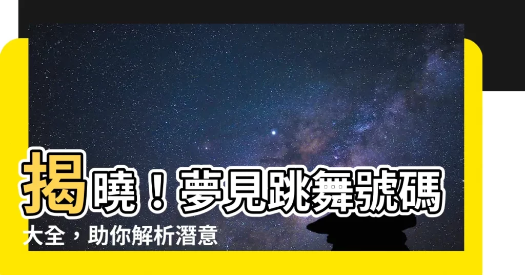 【夢見跳舞號碼】揭曉！夢見跳舞號碼大全，助你解析潛意識秘密