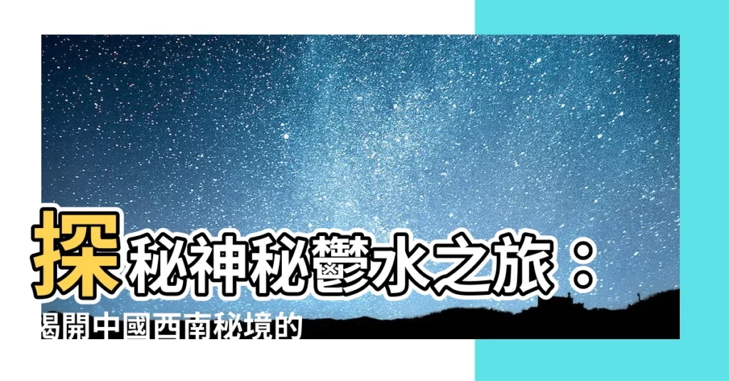 【鬱水】探秘神秘鬱水之旅：揭開中國西南秘境的神秘面紗