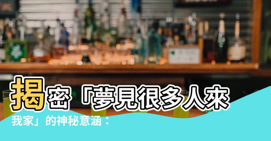【夢見很多人來我家】揭密「夢見很多人來我家」的神秘意涵：預示著吉兆還是凶兆？