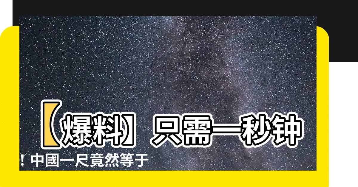 【中國一尺幾公分】【爆料】只需一秒鐘！中國一尺竟然等於多少公分？