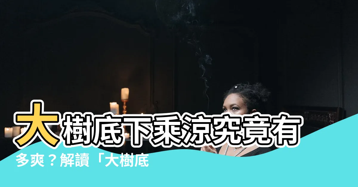 【大樹乘涼】大樹底下乘涼究竟有多爽？解讀「大樹底下好乘涼」的真正涵義