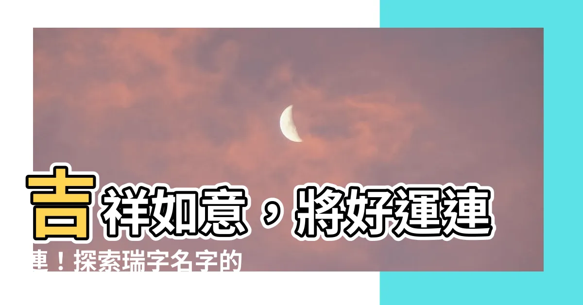 【瑞名字意思】吉祥如意，將好運連連！探索瑞字名字的意義與寓意