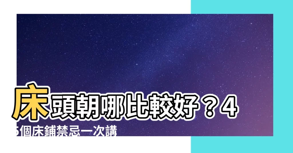 【牀頭朝哪比較好】牀頭朝哪比較好？45個牀鋪禁忌一次講清楚！