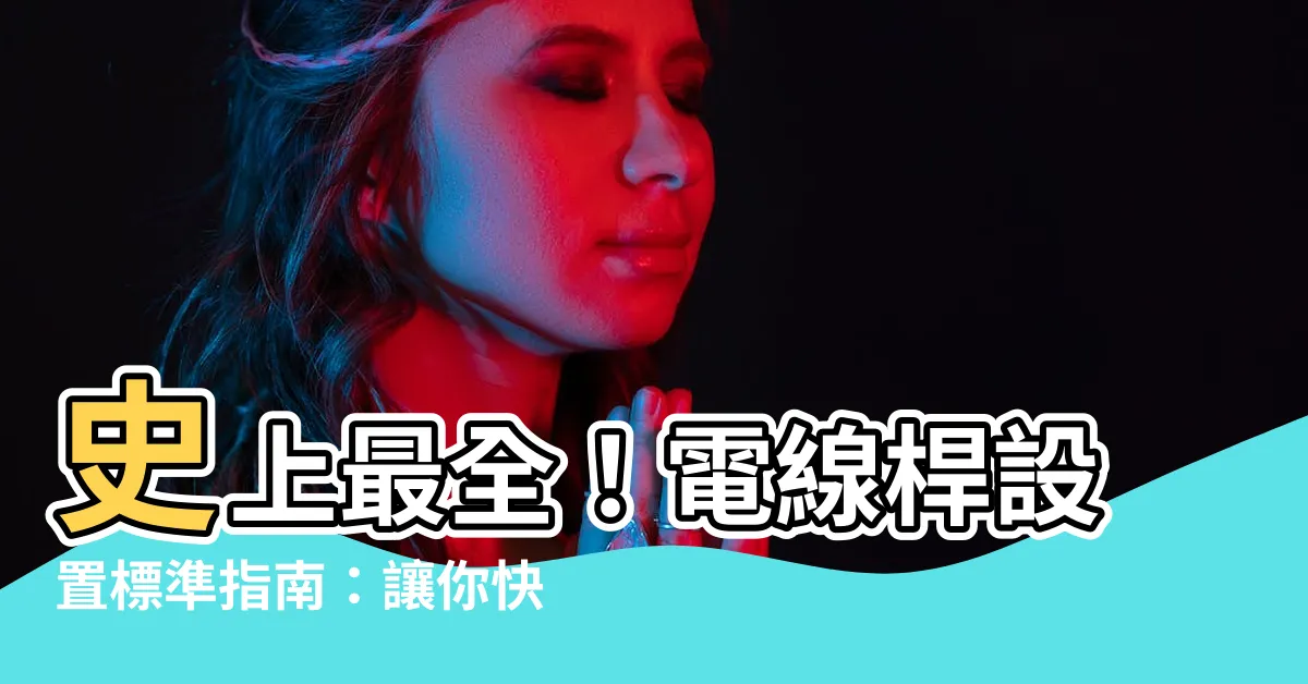 【電線桿設置標準】史上最全！電線桿設置標準指南：讓你快速上手，避免NG