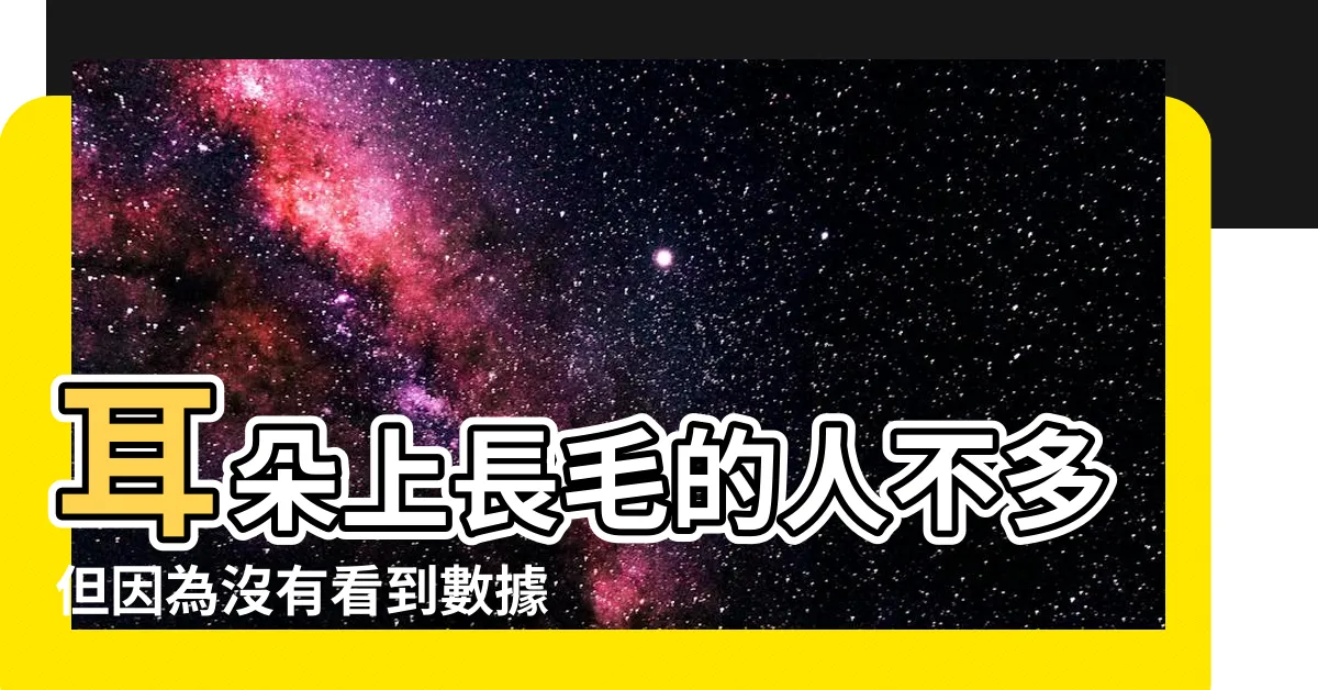 【耳朵長毛的人】耳朵上長毛的人不多但因為沒有看到數據分析 |財力雄厚 |此説法我保持 |