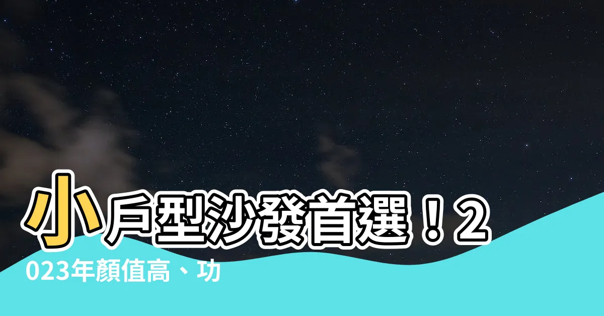 【小户型沙發】小户型沙發首選！2023年顏值高、功能強的空間配置秘訣