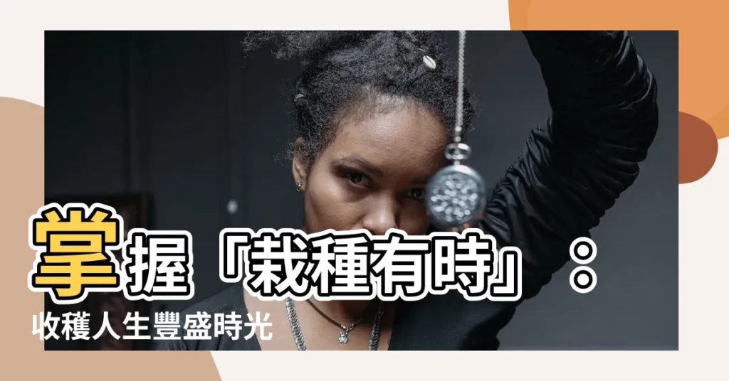 【栽種有時】掌握「栽種有時」:收穫人生豐盛時光