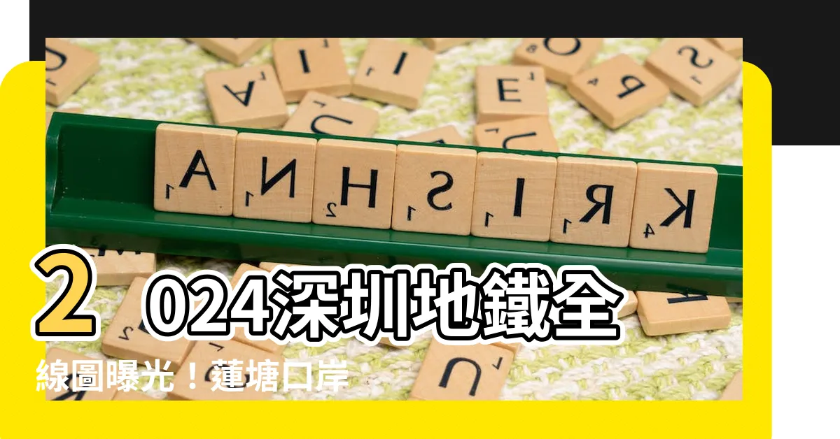 【蓮塘口岸深圳地鐵圖】2024深圳地鐵全線圖曝光！蓮塘口岸延伸至惠州，交通再升級！