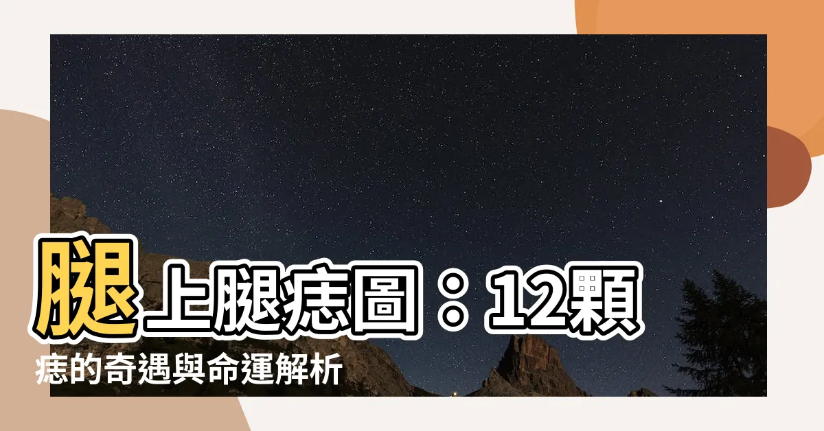 【腿上腿痣圖】腿上腿痣圖：12顆痣的奇遇與命運解析，你可能不知道的秘密！