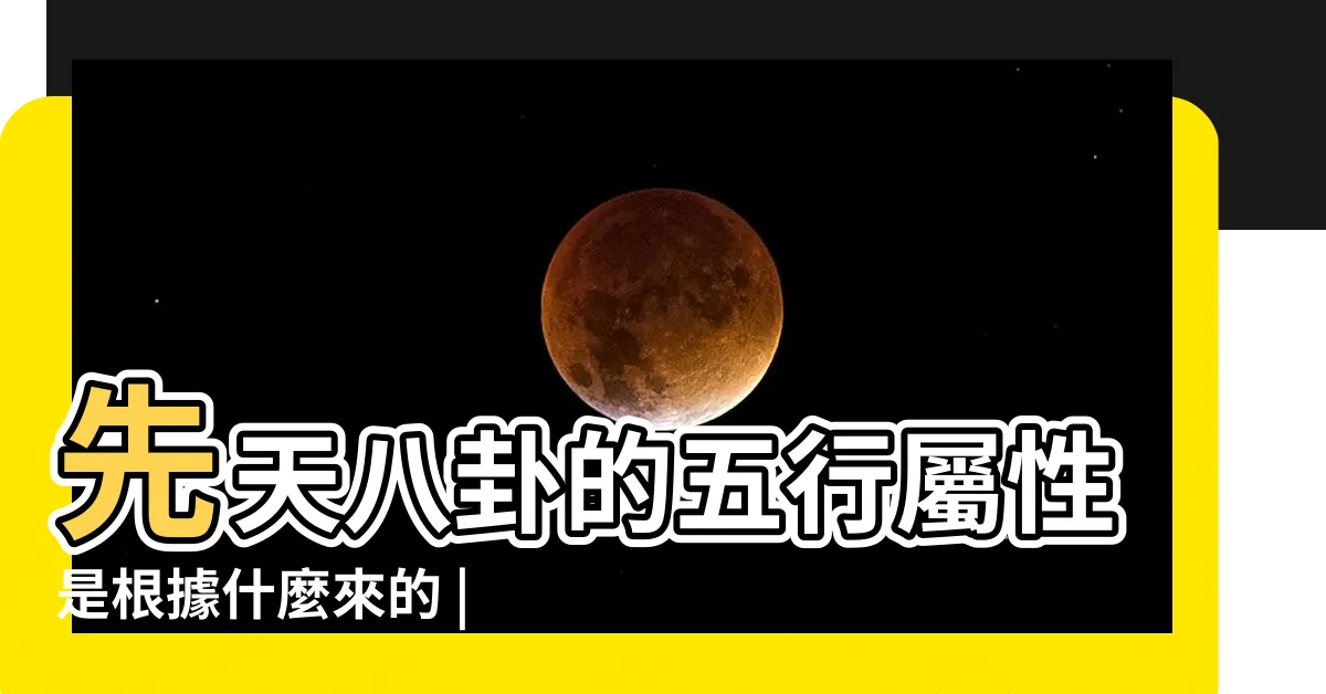 【先天八卦五行】先天八卦的五行屬性是根據什麼來的 |先天八卦是用來裝卦用 |先天八卦四餘位五行屬什麼 |