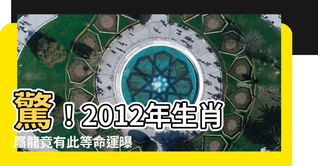 【2012 生肖 屬】驚！2012年生肖屬龍竟有此等命運曝光，五行屬啥藏玄機