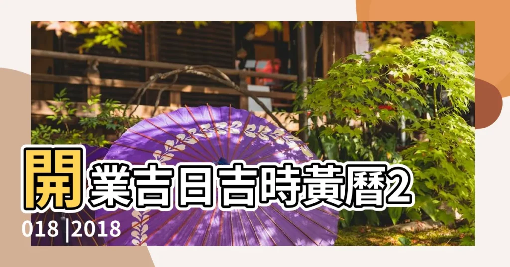 開業吉日吉時黃曆2018 |2018年開業擇日 |2018年5月13日開業吉日 |【2018年5月13開業】
