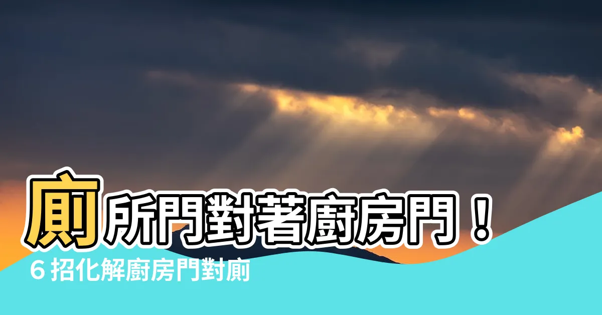 【廁所門對廚房門】廁所門對著廚房門！６招化解廚房門對廁所門的煞氣
