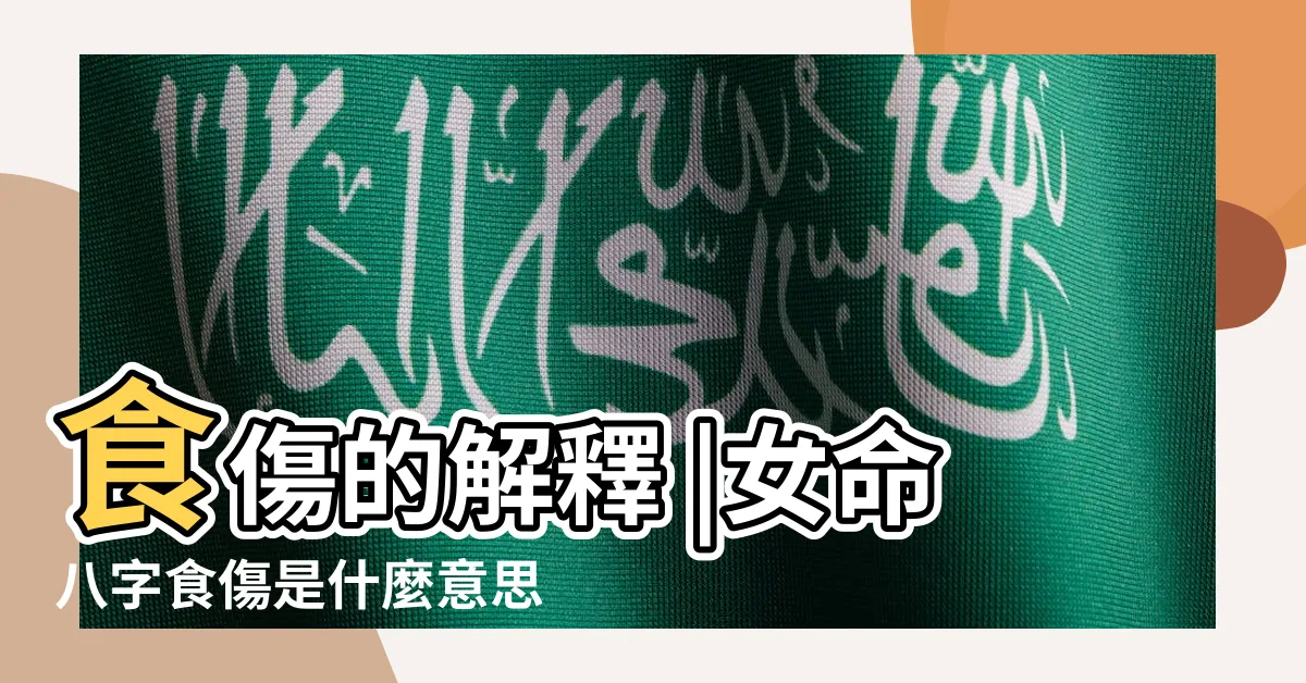 【食傷意思】食傷的解釋 |女命八字食傷是什麼意思 |命理異言堂 |