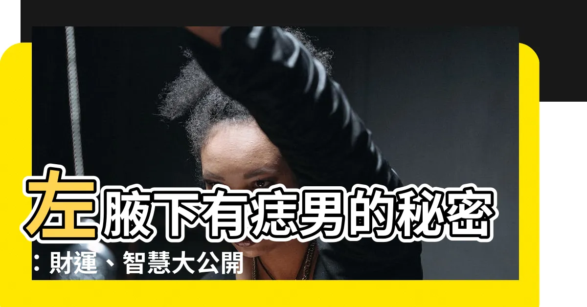 【左腋下有痣男】左腋下有痣男的秘密：財運、智慧大公開！