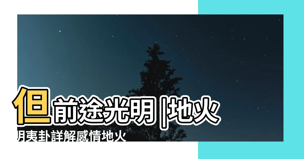 【地火明夷感情】但前途光明 |地火明夷卦詳解感情地火明夷卦運勢吉凶推斷 |易經明夷卦佔感情會有好結果嗎 |
