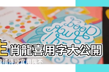 【龍喜】生肖龍喜用字大公開！龍禧傳授宜用與不宜用字秘訣