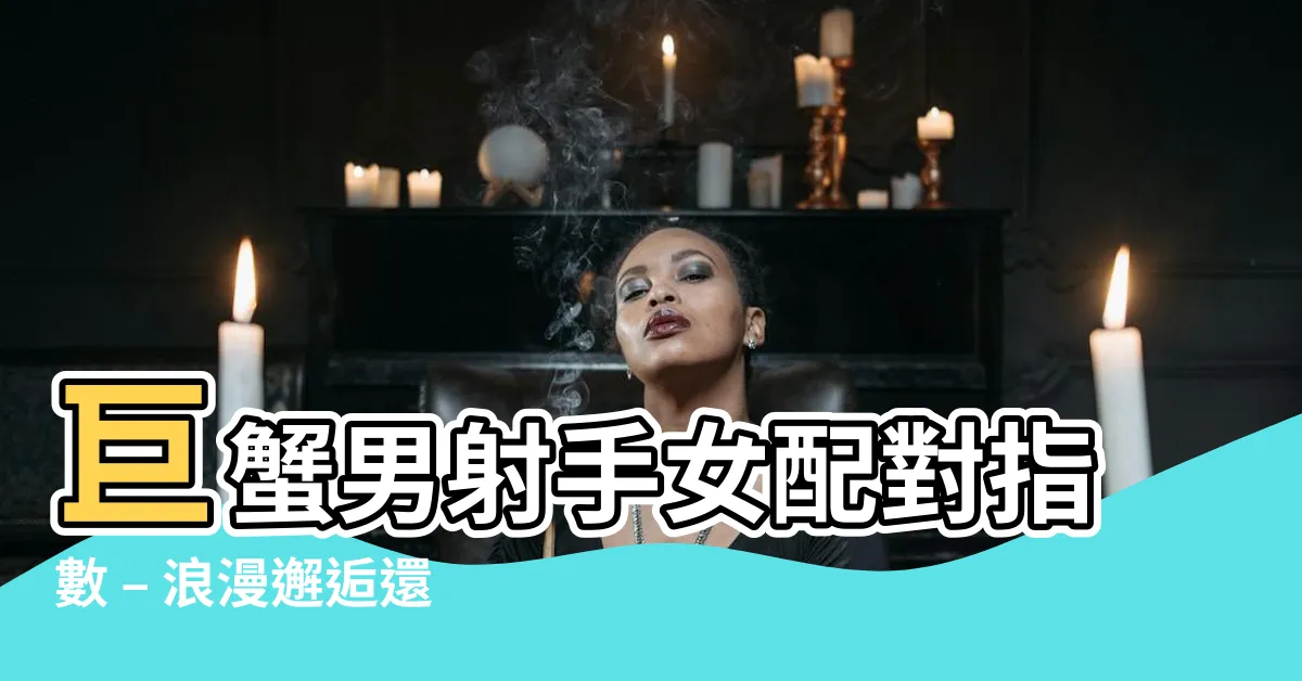 【巨蟹男射手女配對指數】巨蟹男射手女配對指數 – 浪漫邂逅還是星座煎熬？