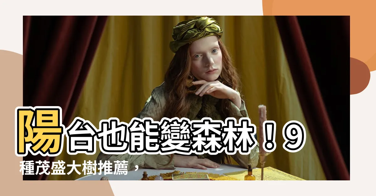 【陽台 樹】陽台也能變森林！9 種茂盛大樹推薦，打造綠意盎然的家園