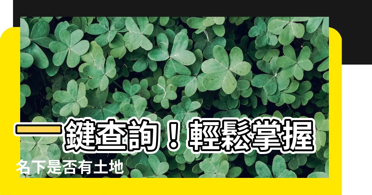 【如何查詢名下是否有土地】一鍵查詢！輕鬆掌握名下是否有土地