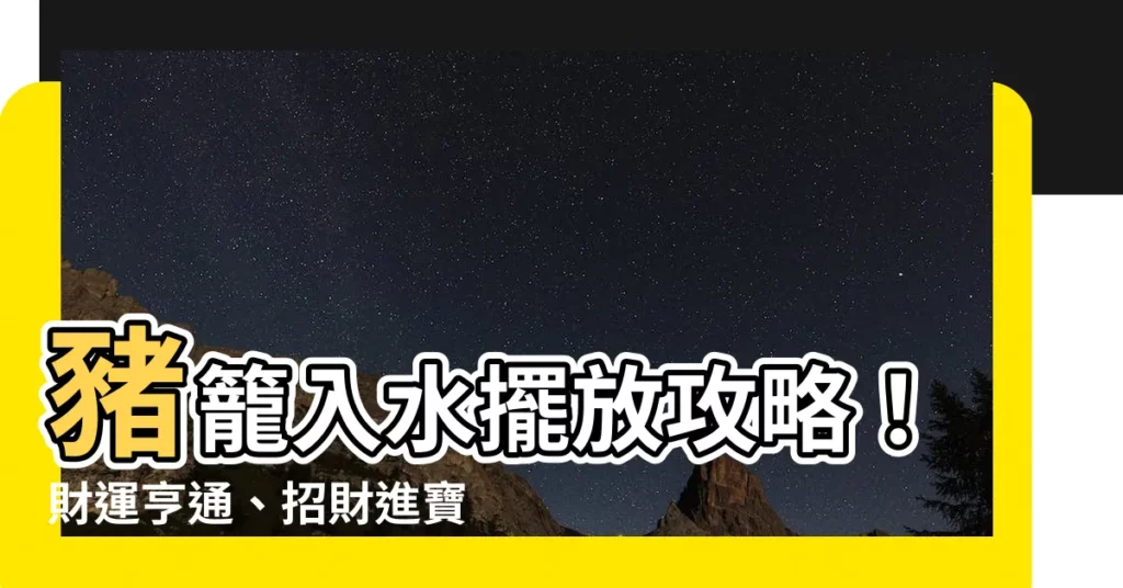 【豬籠入水擺放】豬籠入水擺放攻略！財運亨通、招財進寶不是夢