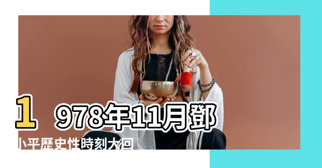 【1978年11月】1978年11月鄧小平歷史性時刻大回顧