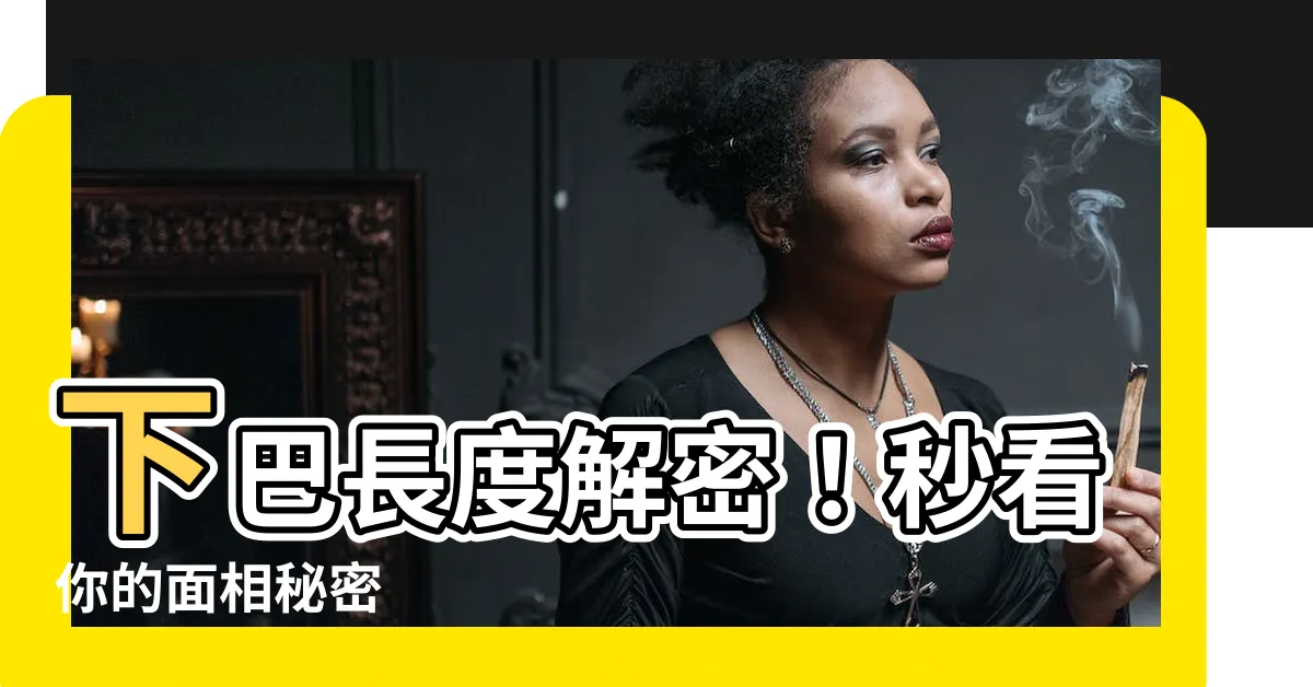 【下巴長 面相】下巴長度解密！秒看你的面相秘密