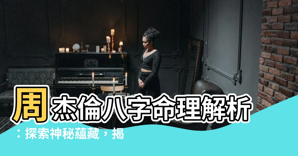 【周杰倫八字】周杰倫八字命理解析：探索神秘藴藏，揭開不為人知的秘密！
