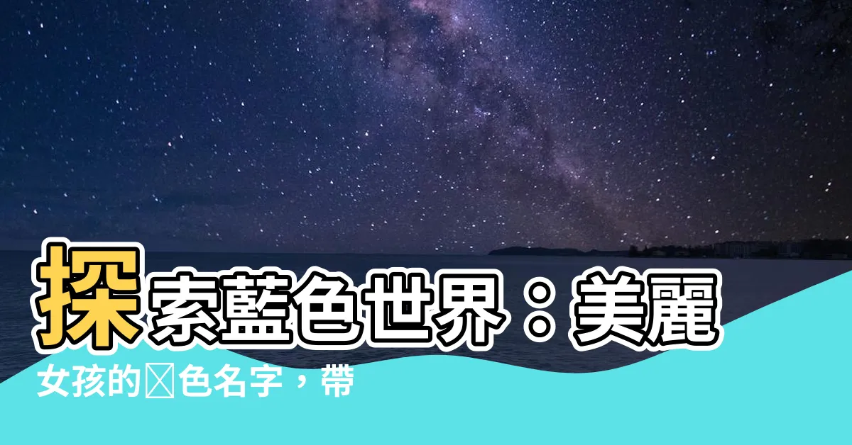 【藍色 名字】探索藍色世界：美麗女孩的藍色名字，帶你遨遊藍色系的音樂風景