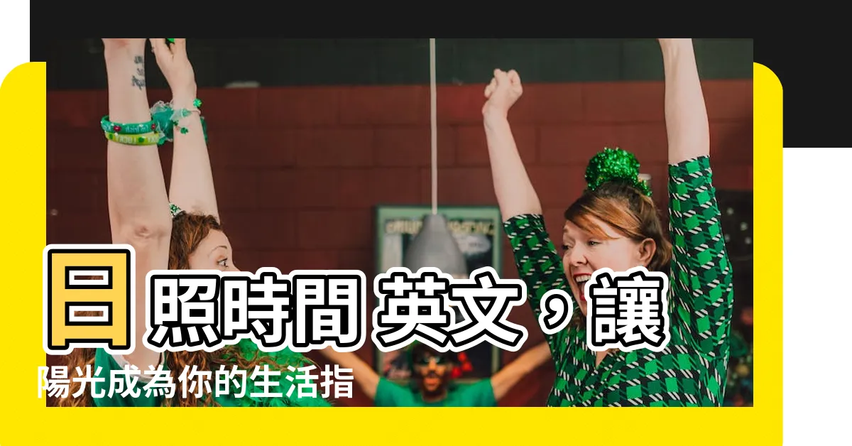 【日照時間 英文】日照時間 英文，讓陽光成為你的生活指南！